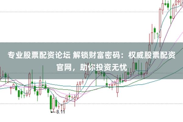 专业股票配资论坛 解锁财富密码：权威股票配资官网，助你投资无忧