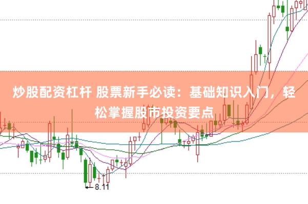 炒股配资杠杆 股票新手必读：基础知识入门，轻松掌握股市投资要点