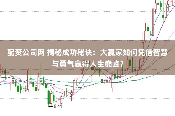配资公司网 揭秘成功秘诀：大赢家如何凭借智慧与勇气赢得人生巅峰？