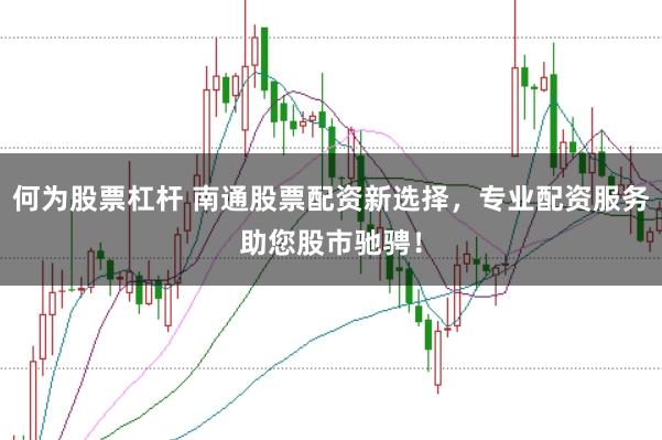 何为股票杠杆 南通股票配资新选择，专业配资服务助您股市驰骋！