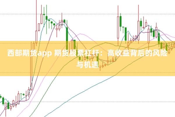 西部期货app 期货股票杠杆：高收益背后的风险与机遇