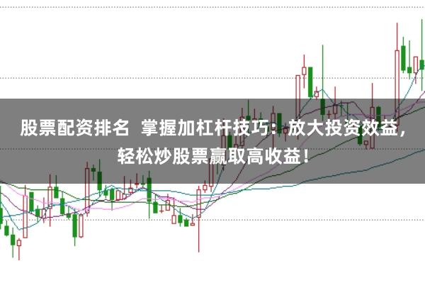 股票配资排名  掌握加杠杆技巧：放大投资效益，轻松炒股票赢取高收益！