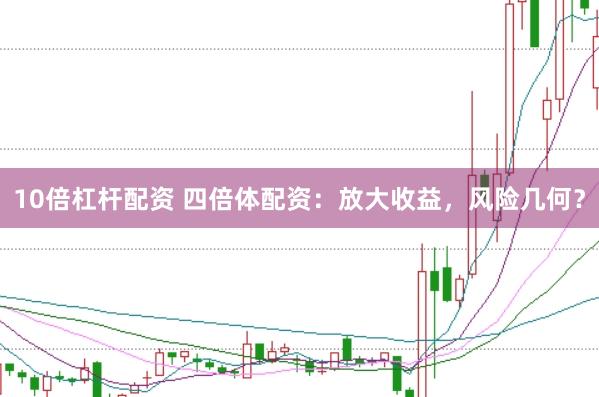 10倍杠杆配资 四倍体配资：放大收益，风险几何？