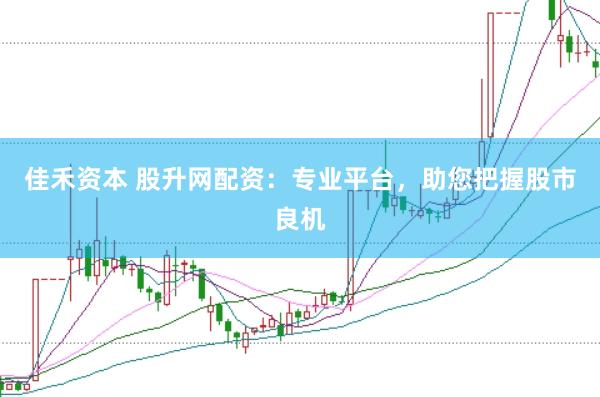 佳禾资本 股升网配资：专业平台，助您把握股市良机