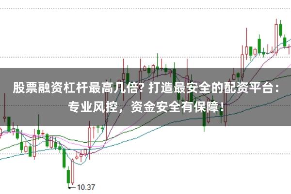 股票融资杠杆最高几倍? 打造最安全的配资平台：专业风控，资金安全有保障！