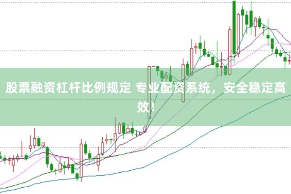 股票融资杠杆比例规定 专业配资系统，安全稳定高效！