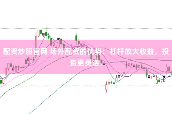 配资炒股官网 场外配资的优势：杠杆放大收益，投资更灵活。