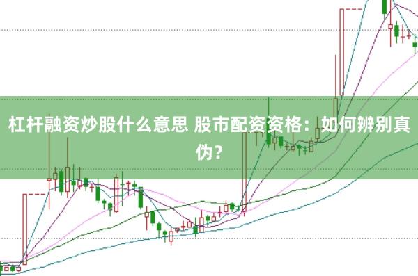 杠杆融资炒股什么意思 股市配资资格：如何辨别真伪？