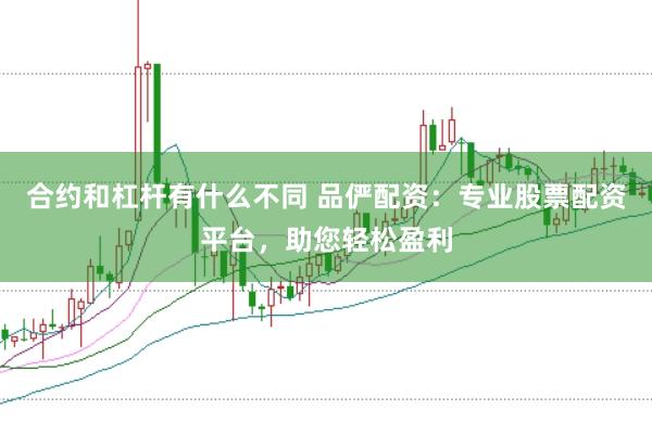 合约和杠杆有什么不同 品俨配资：专业股票配资平台，助您轻松盈利