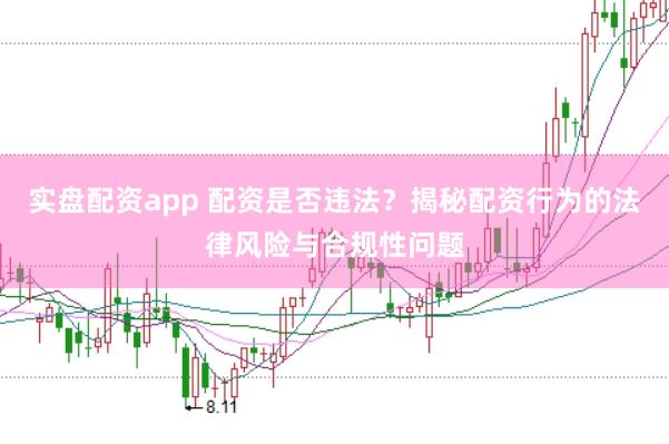 实盘配资app 配资是否违法？揭秘配资行为的法律风险与合规性问题