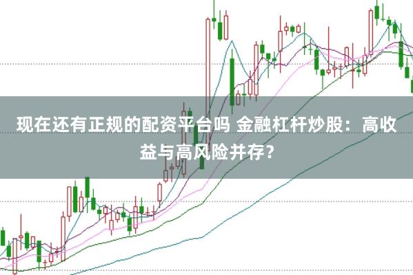 现在还有正规的配资平台吗 金融杠杆炒股：高收益与高风险并存？