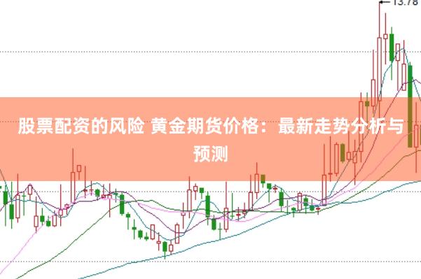 股票配资的风险 黄金期货价格：最新走势分析与预测