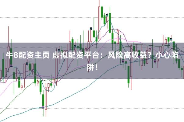 牛8配资主页 虚拟配资平台：风险高收益？小心陷阱！