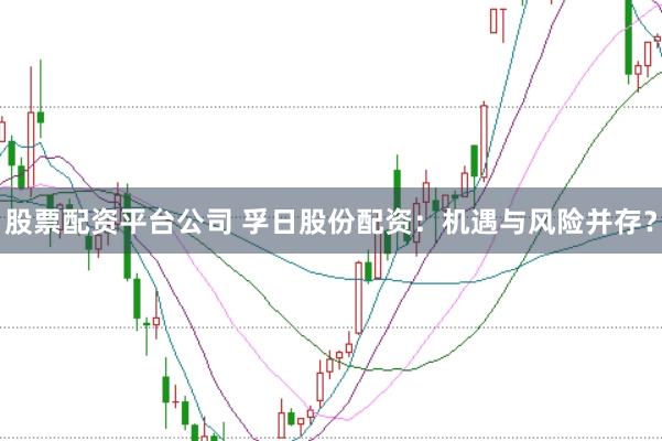 股票配资平台公司 孚日股份配资：机遇与风险并存？