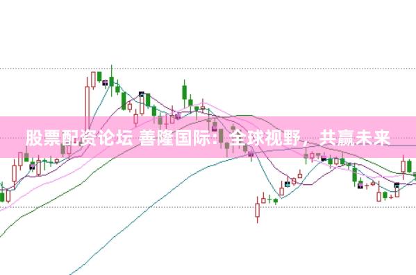股票配资论坛 善隆国际：全球视野，共赢未来