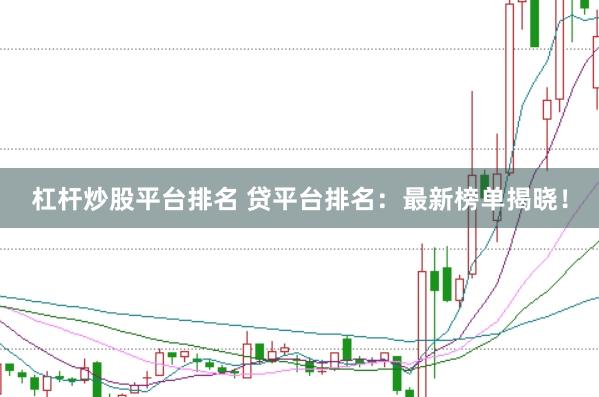 杠杆炒股平台排名 贷平台排名:最新榜单揭晓!