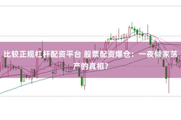 比较正规杠杆配资平台 股票配资爆仓：一夜倾家荡产的真相？