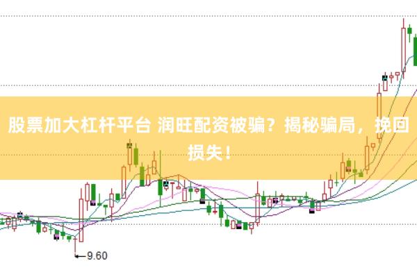 股票加大杠杆平台 润旺配资被骗？揭秘骗局，挽回损失！