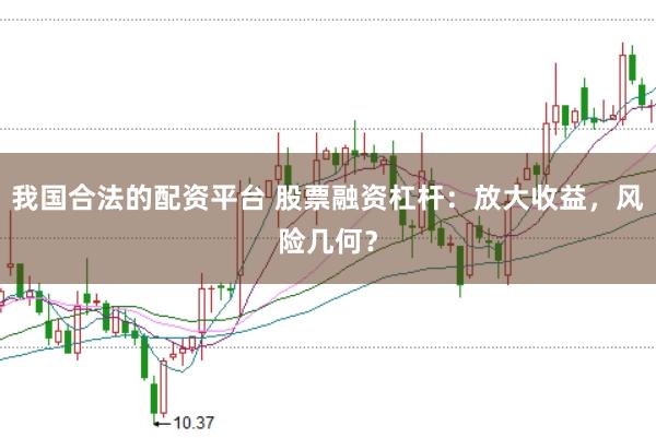 我国合法的配资平台 股票融资杠杆：放大收益，风险几何？