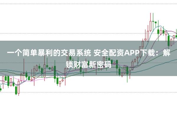 一个简单暴利的交易系统 安全配资APP下载：解锁财富新密码