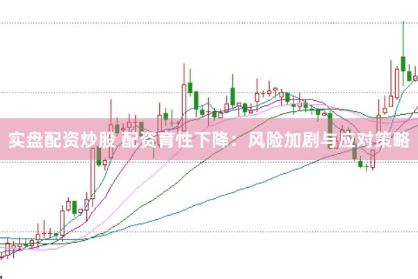 实盘配资炒股 配资育性下降：风险加剧与应对策略