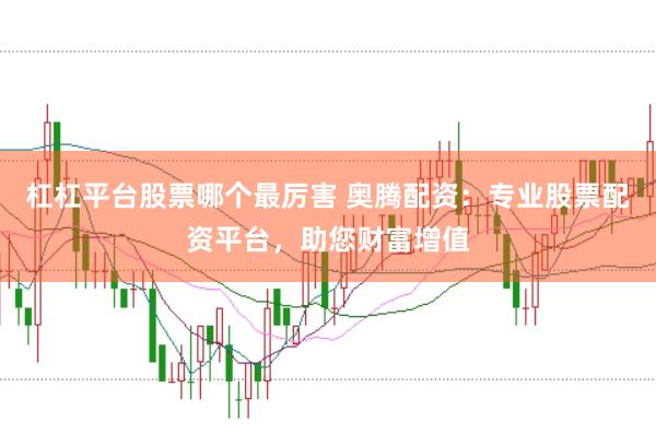 杠杠平台股票哪个最厉害 奥腾配资：专业股票配资平台，助您财富增值