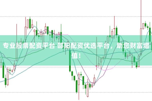 专业股票配资平台 邵阳配资优选平台，助您财富增值！