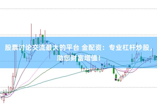 股票讨论交流最大的平台 金配资：专业杠杆炒股，助您财富增值！