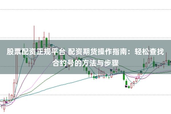 股票配资正规平台 配资期货操作指南：轻松查找合约号的方法与步骤