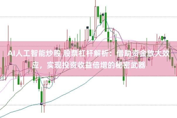 AI人工智能炒股 股票杠杆解析：借助资金放大效应，实现投资收益倍增的秘密武器