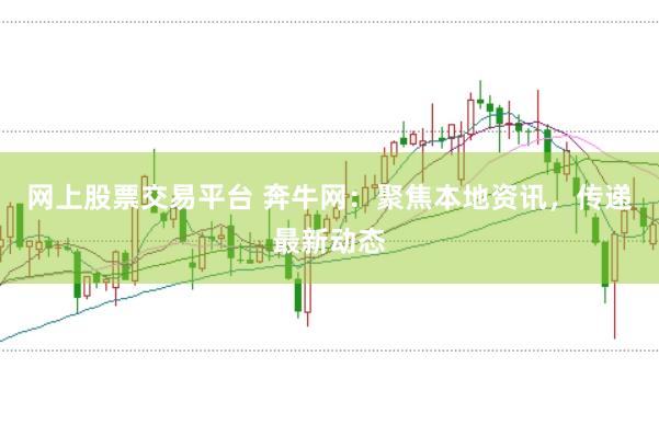 网上股票交易平台 奔牛网：聚焦本地资讯，传递最新动态