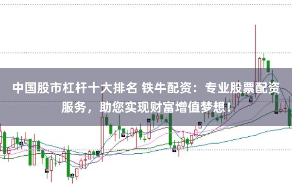 中国股市杠杆十大排名 铁牛配资：专业股票配资服务，助您实现财富增值梦想！
