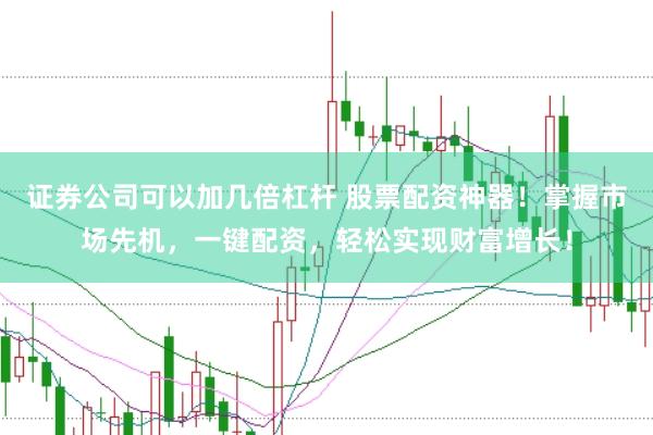 证券公司可以加几倍杠杆 股票配资神器！掌握市场先机，一键配资，轻松实现财富增长！