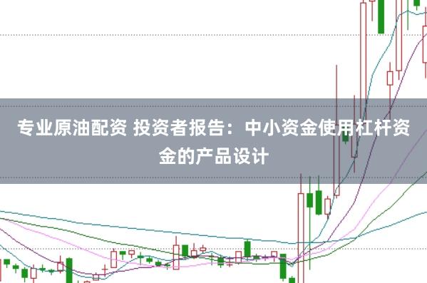 专业原油配资 投资者报告：中小资金使用杠杆资金的产品设计