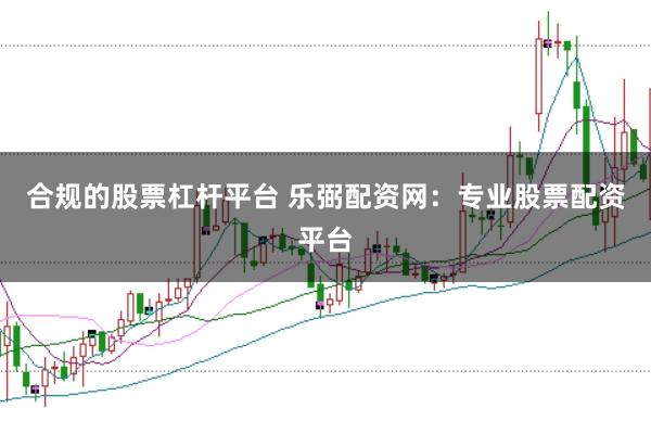 合规的股票杠杆平台 乐弼配资网：专业股票配资平台
