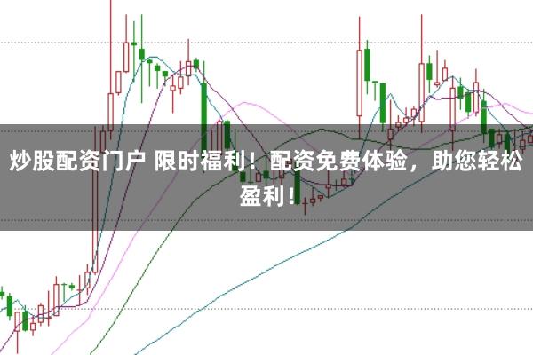 炒股配资门户 限时福利！配资免费体验，助您轻松盈利！