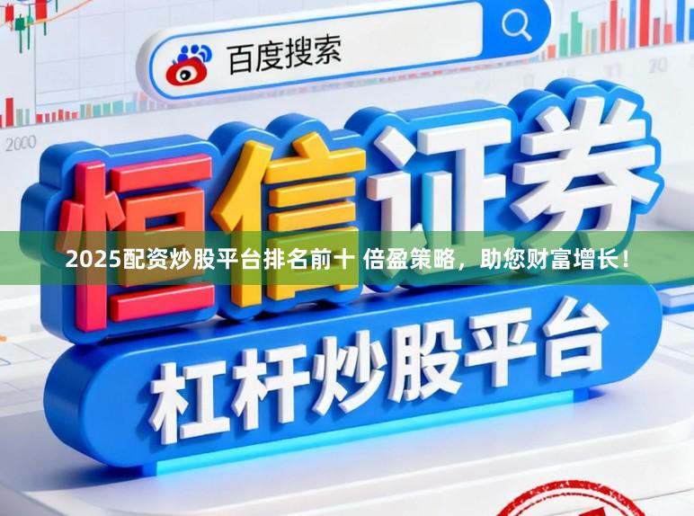 2025配资炒股平台排名前十 倍盈策略，助您财富增长！