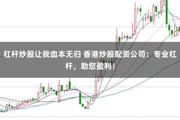 杠杆炒股让我血本无归 香港炒股配资公司：专业杠杆，助您盈利！