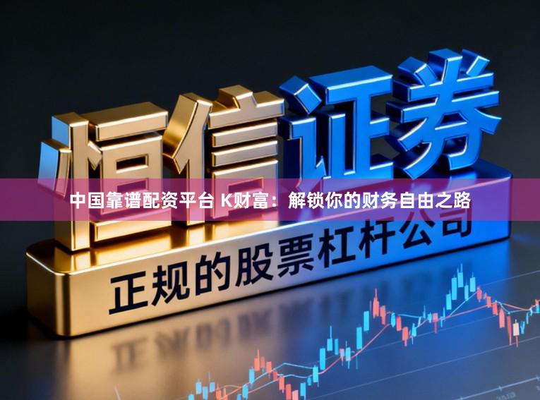 中国靠谱配资平台 K财富：解锁你的财务自由之路