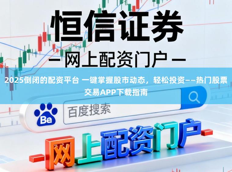 2025倒闭的配资平台 一键掌握股市动态，轻松投资——热门股票交易APP下载指南