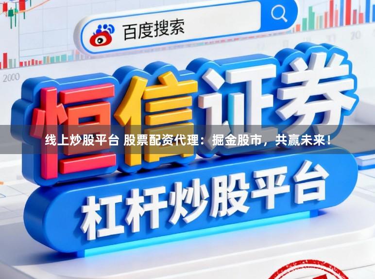 线上炒股平台 股票配资代理：掘金股市，共赢未来！