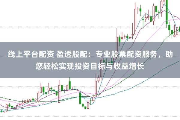 线上平台配资 盈透股配:专业股票配资服务,助您轻松实现投资目标与收益增长