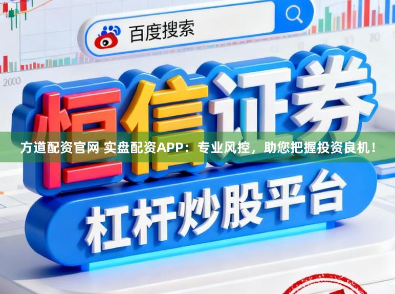 方道配资官网 实盘配资APP:专业风控,助您把握投资良机!