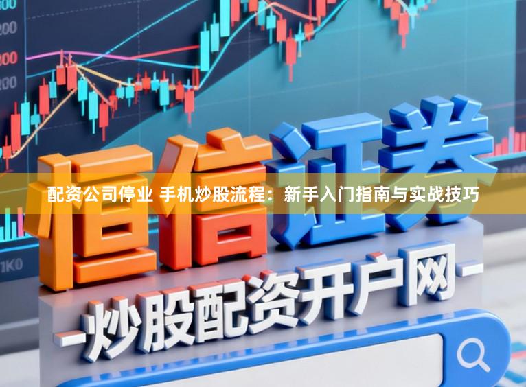 配资公司停业 手机炒股流程:新手入门指南与实战技巧