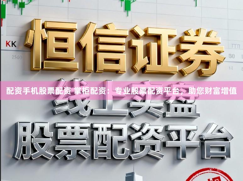 配资手机股票配资 掌柜配资:专业股票配资平台,助您财富增值