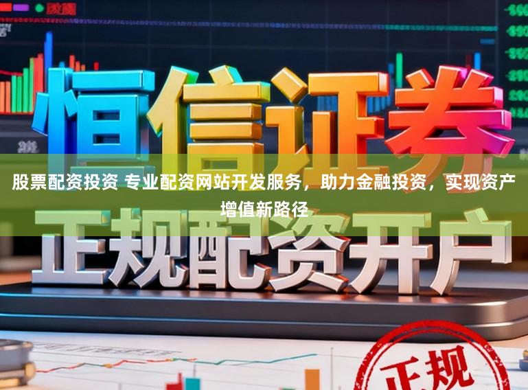 股票配资投资 专业配资网站开发服务,助力金融投资,实现资产增值新路径