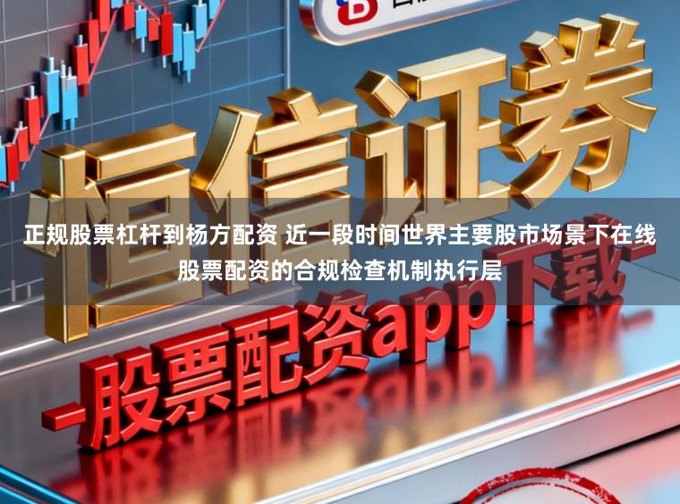 正规股票杠杆到杨方配资 近一段时间世界主要股市场景下在线股票配资的合规检查机制执行层