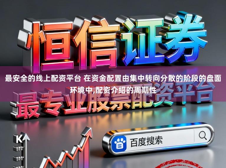 最安全的线上配资平台 在资金配置由集中转向分散的阶段的盘面环境中,配资介绍的周期性