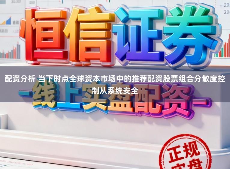 配资分析 当下时点全球资本市场中的推荐配资股票组合分散度控制从系统安全