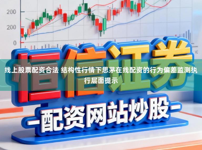 线上股票配资合法 结构性行情下思茅在线配资的行为偏差监测执行层面提示